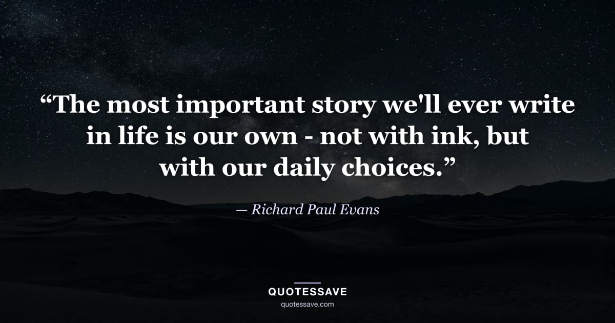 “The most important story we'll ever write in life is our own - not with ink, but with our daily choices.” — Richard Paul Evans