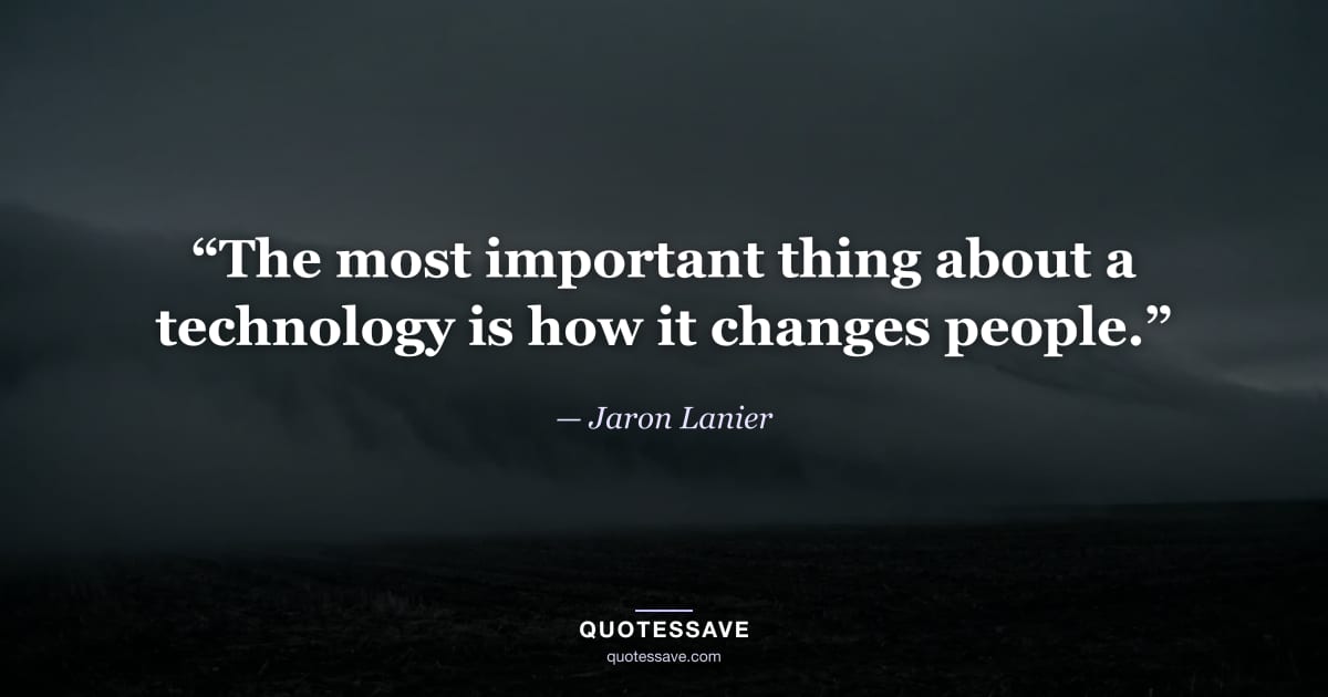“The most important thing about a technology is how it changes people.” — Jaron Lanier