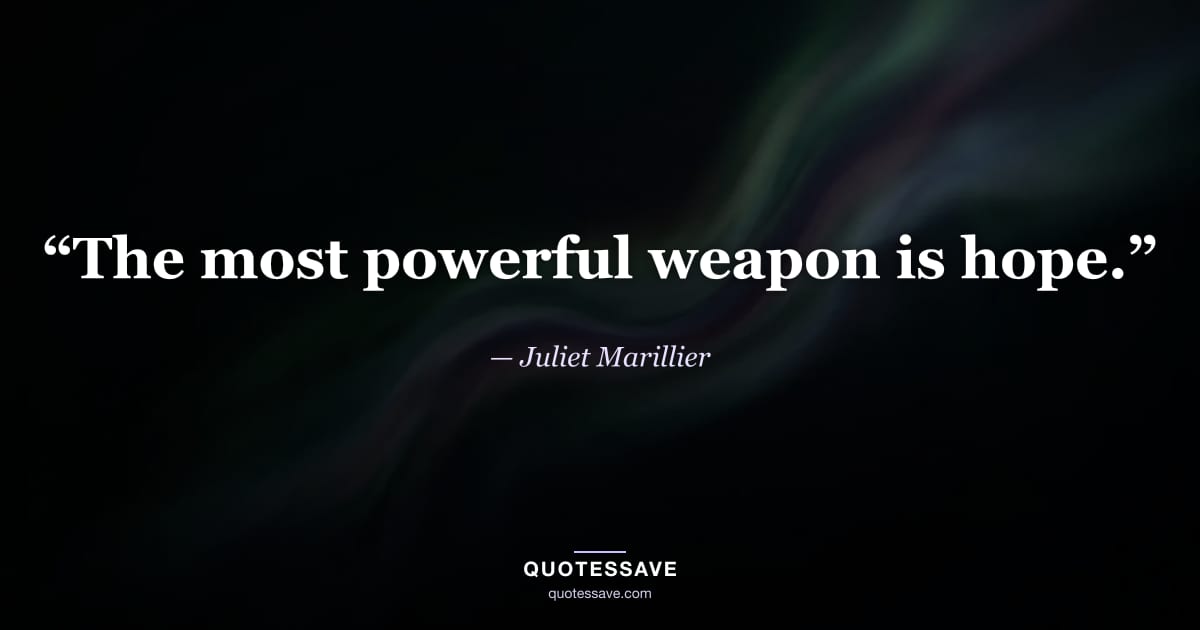 “The most powerful weapon is hope.” — Juliet Marillier