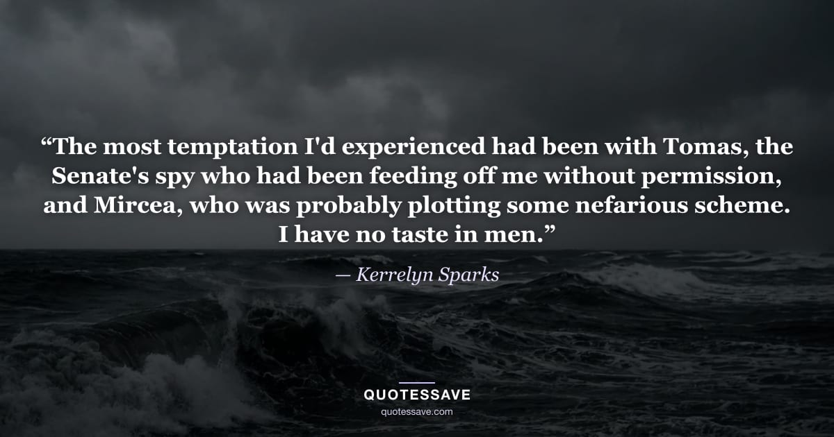 “The most temptation I'd experienced had been with Tomas, the Senate's spy who had been feeding off me without permission, and Mircea, who was probably plotting some nefarious scheme. I have no taste in men.” — Kerrelyn Sparks