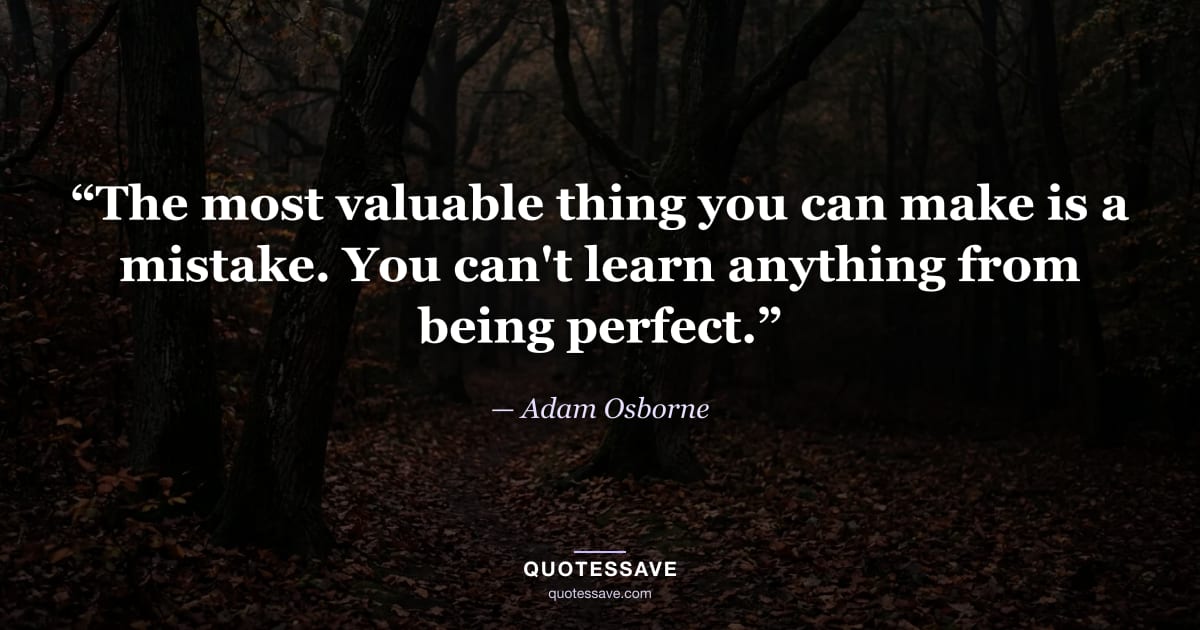 “The most valuable thing you can make is a mistake. You can't learn anything from being perfect.” — Adam Osborne