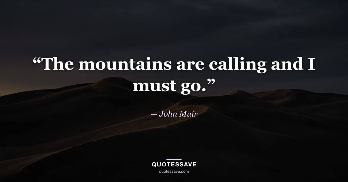 “The mountains are calling and I must go.” — John Muir