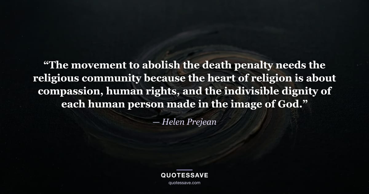 “The movement to abolish the death penalty needs the religious community because the heart of religion is about compassion, human rights, and the indivisible dignity of each human person made in the image of God.” — Helen Prejean