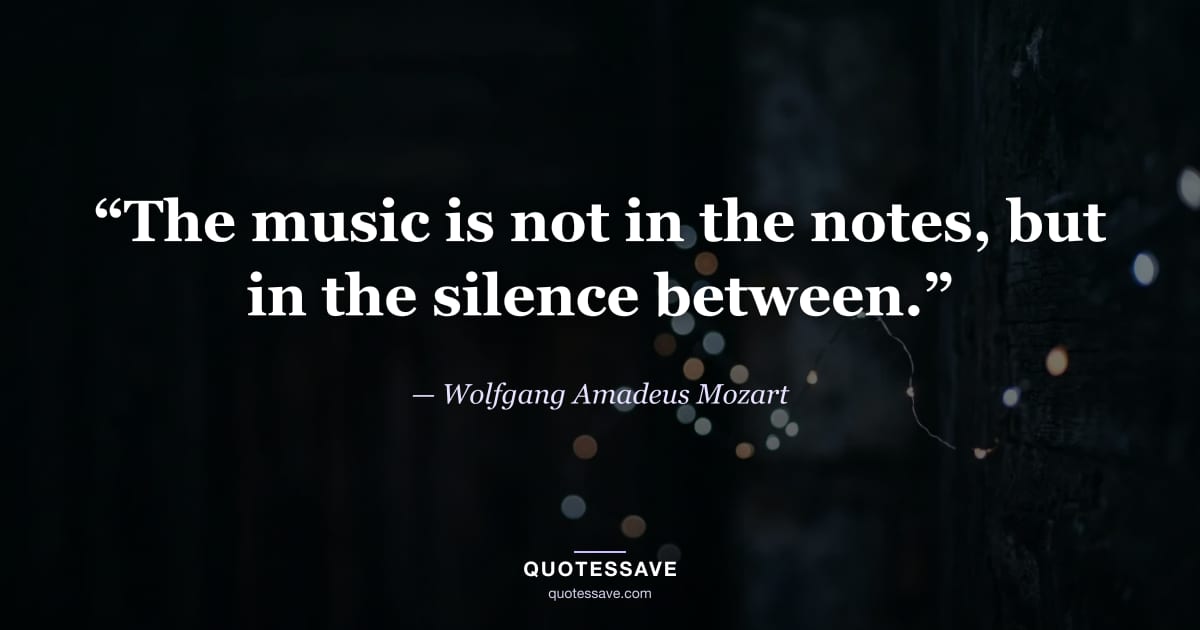 “The music is not in the notes, but in the silence between.” — Wolfgang Amadeus Mozart