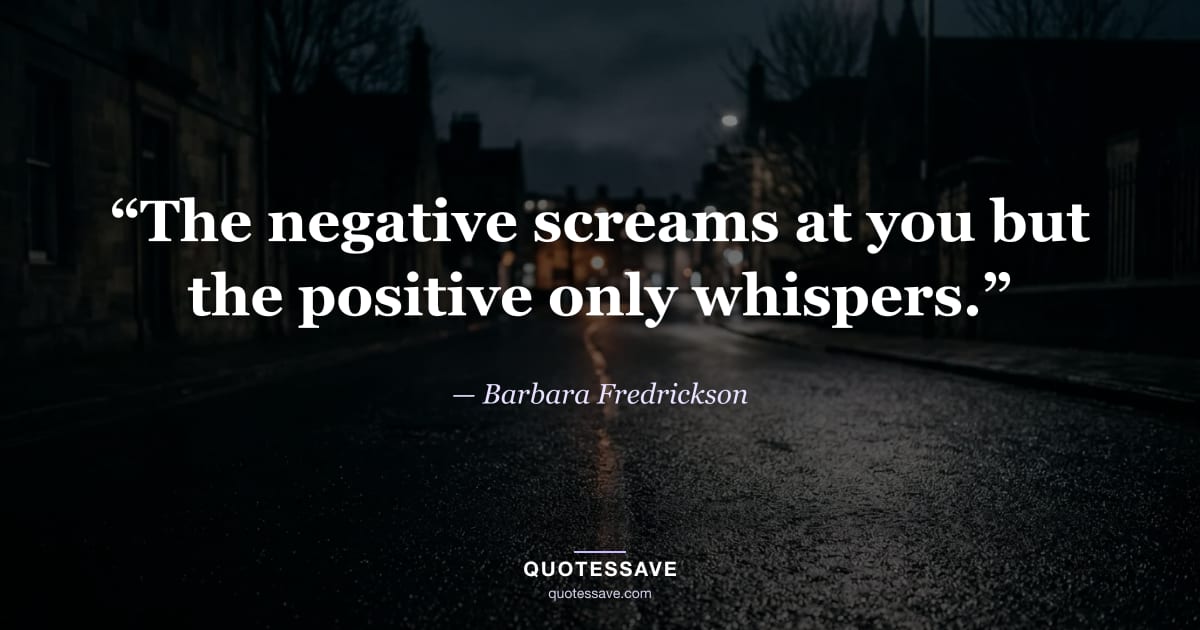 “The negative screams at you but the positive only whispers.” — Barbara Fredrickson