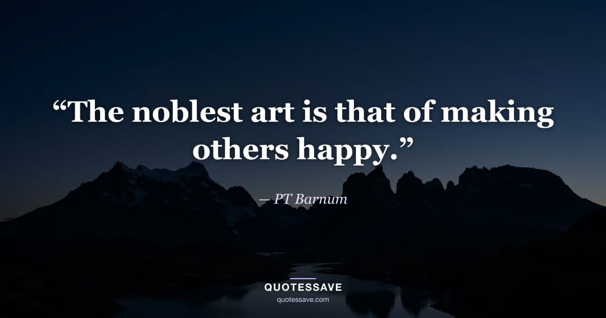 “The noblest art is that of making others happy.” — PT Barnum