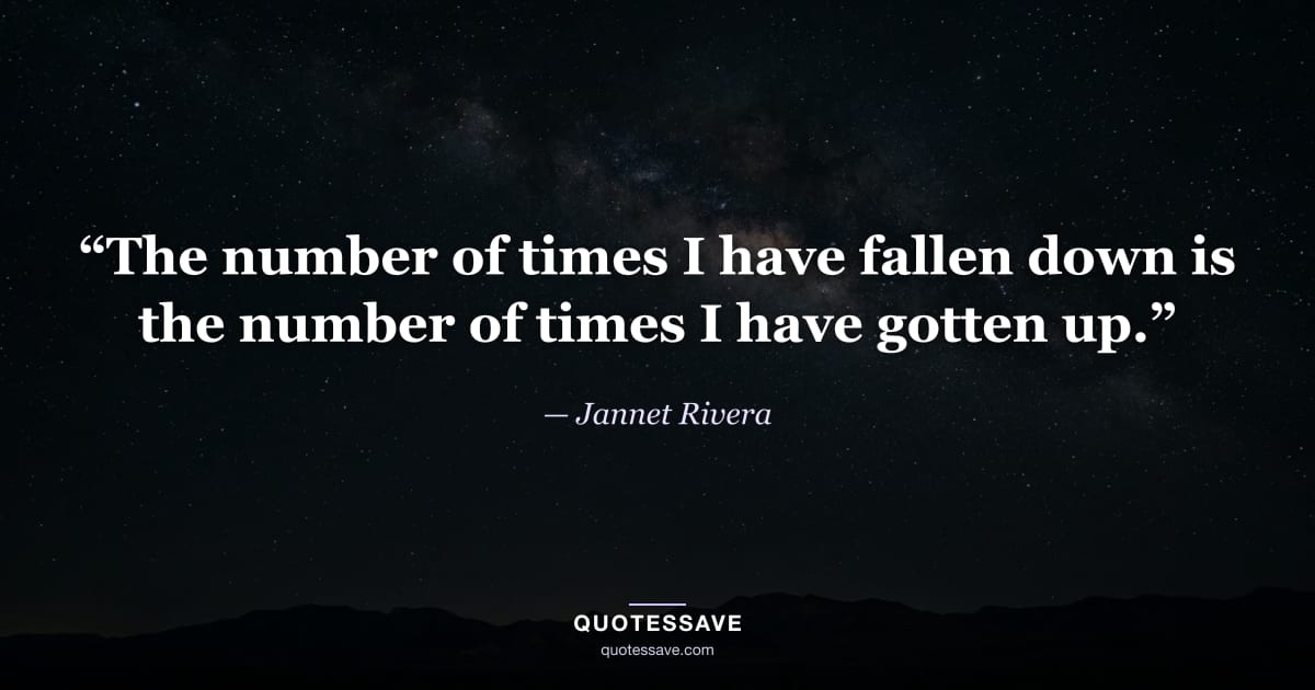 “The number of times I have fallen down is the number of times I have gotten up.” — Jannet Rivera