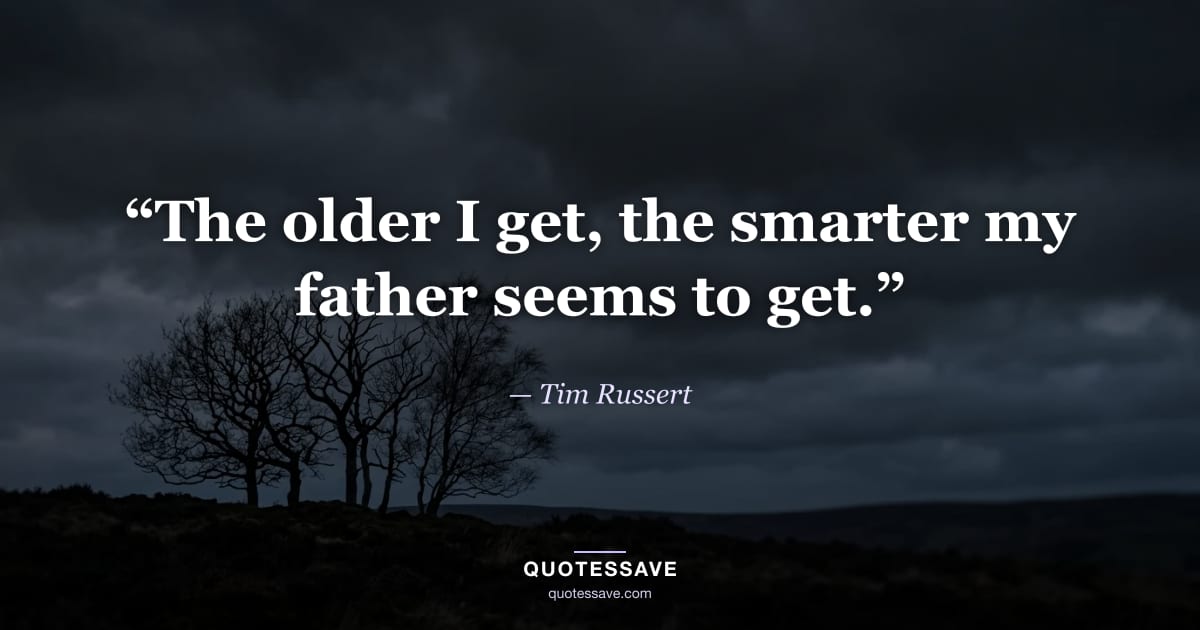 “The older I get, the smarter my father seems to get.” — Tim Russert