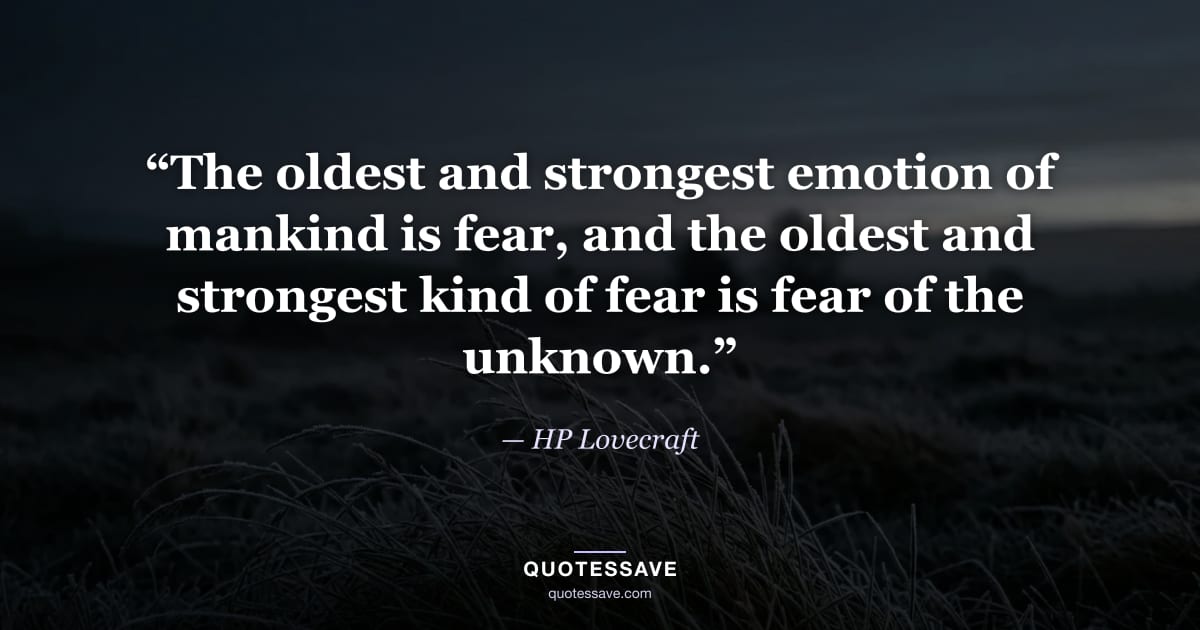 “The oldest and strongest emotion of mankind is fear, and the oldest and strongest kind of fear is fear of the unknown.” — HP Lovecraft