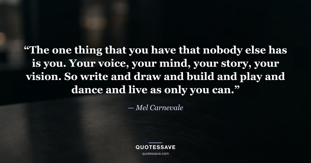 “The one thing that you have that nobody else has is you. Your voice, your mind, your story, your vision. So write and draw and build and play and dance and live as only you can.” — Mel Carnevale