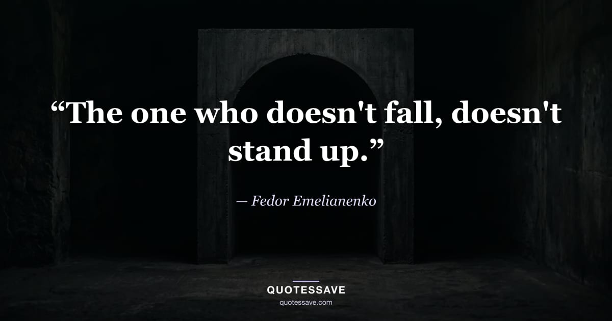 “The one who doesn't fall, doesn't stand up.” — Fedor Emelianenko