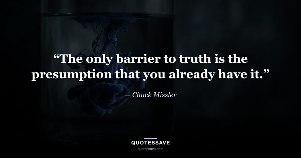 “The only barrier to truth is the presumption that you already have it.” — Chuck Missler