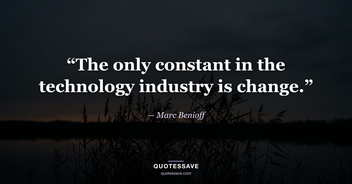 “The only constant in the technology industry is change.” — Marc Benioff