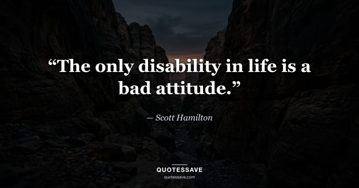 “The only disability in life is a bad attitude.” — Scott Hamilton