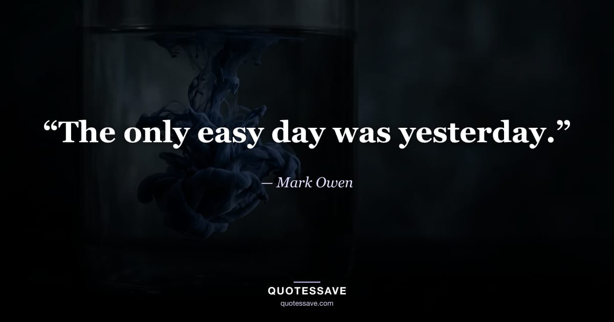 “The only easy day was yesterday.” — Mark Owen