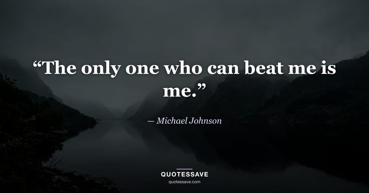 “The only one who can beat me is me.” — Michael Johnson