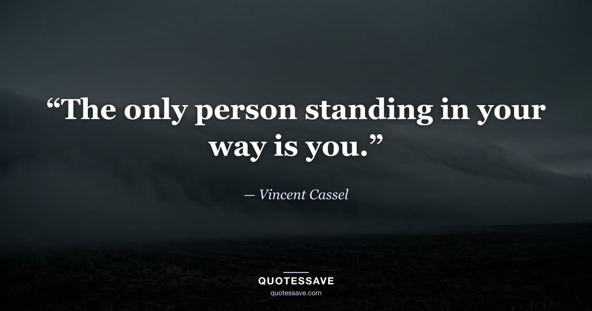“The only person standing in your way is you.” — Vincent Cassel