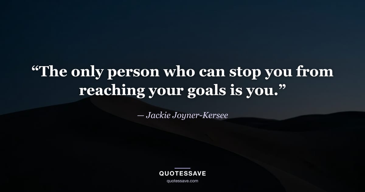 “The only person who can stop you from reaching your goals is you.” — Jackie Joyner-Kersee