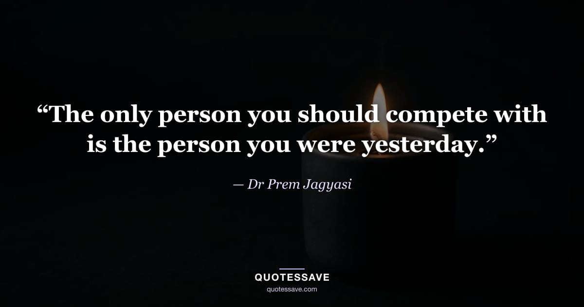 “The only person you should compete with is the person you were yesterday.” — Dr Prem Jagyasi