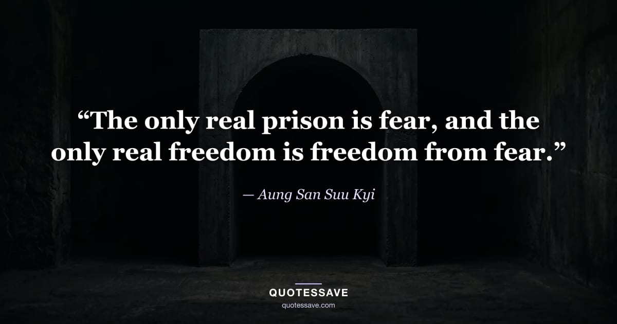 “The only real prison is fear, and the only real freedom is freedom from fear.” — Aung San Suu Kyi