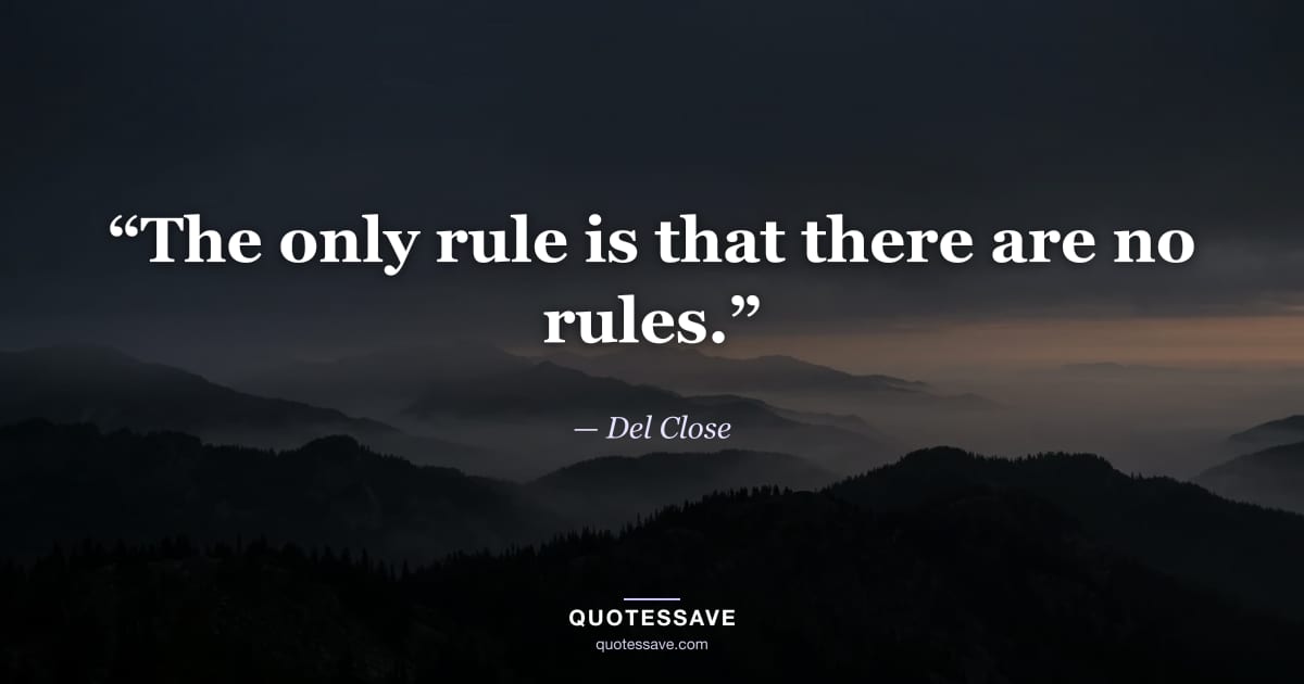 “The only rule is that there are no rules.” — Del Close