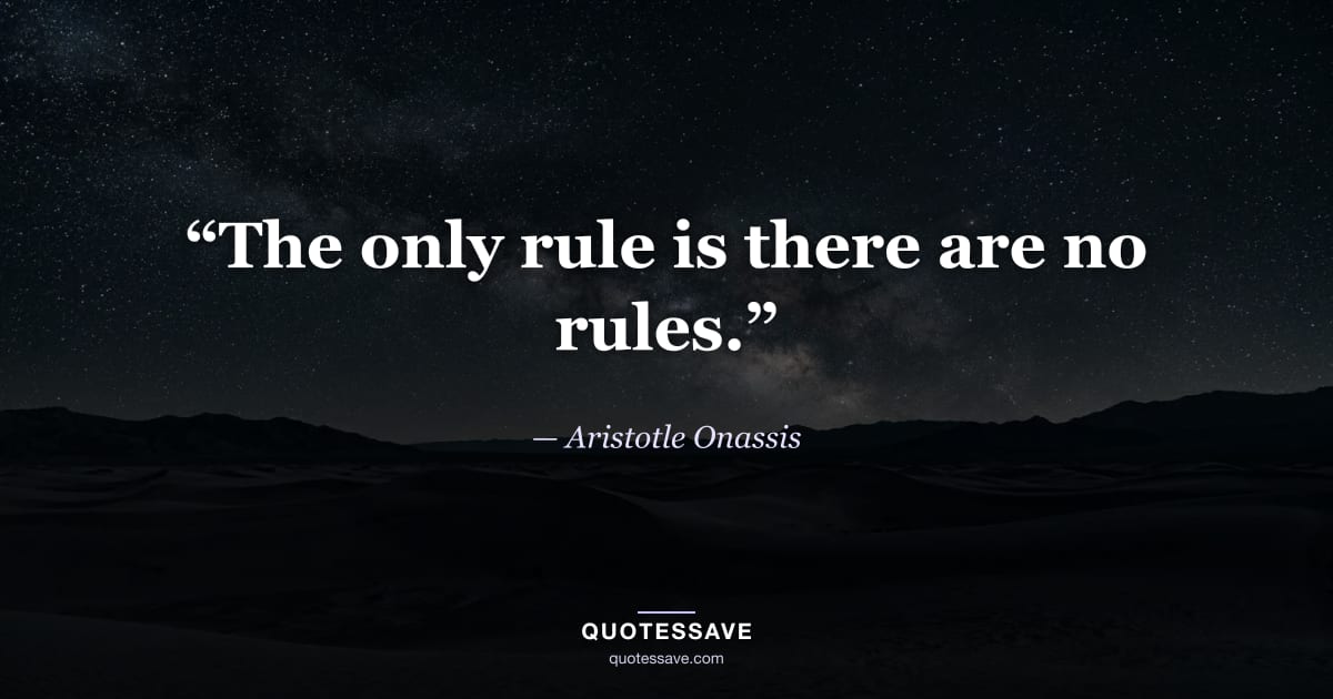 “The only rule is there are no rules.” — Aristotle Onassis