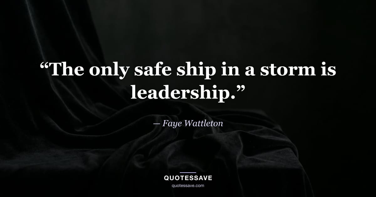 “The only safe ship in a storm is leadership.” — Faye Wattleton