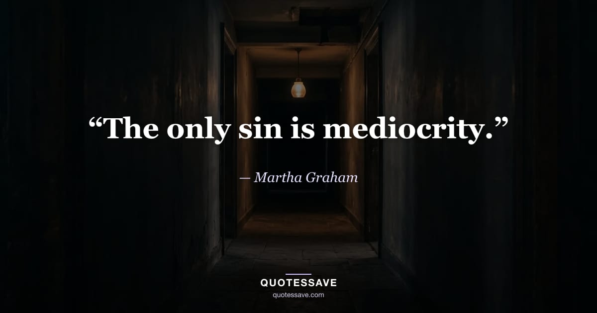 “The only sin is mediocrity.” — Martha Graham
