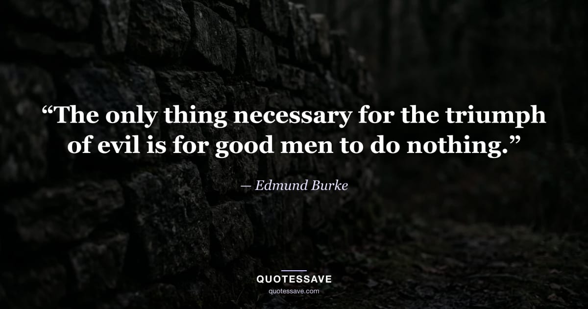 “The only thing necessary for the triumph of evil is for good men to do nothing.” — Edmund Burke