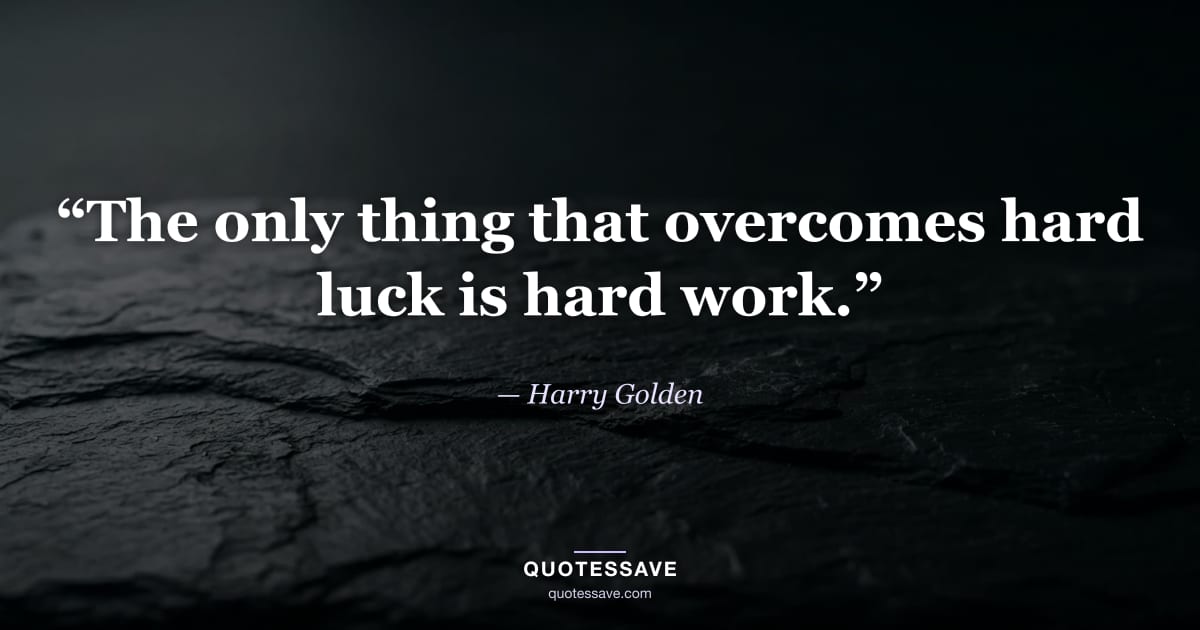 “The only thing that overcomes hard luck is hard work.” — Harry Golden