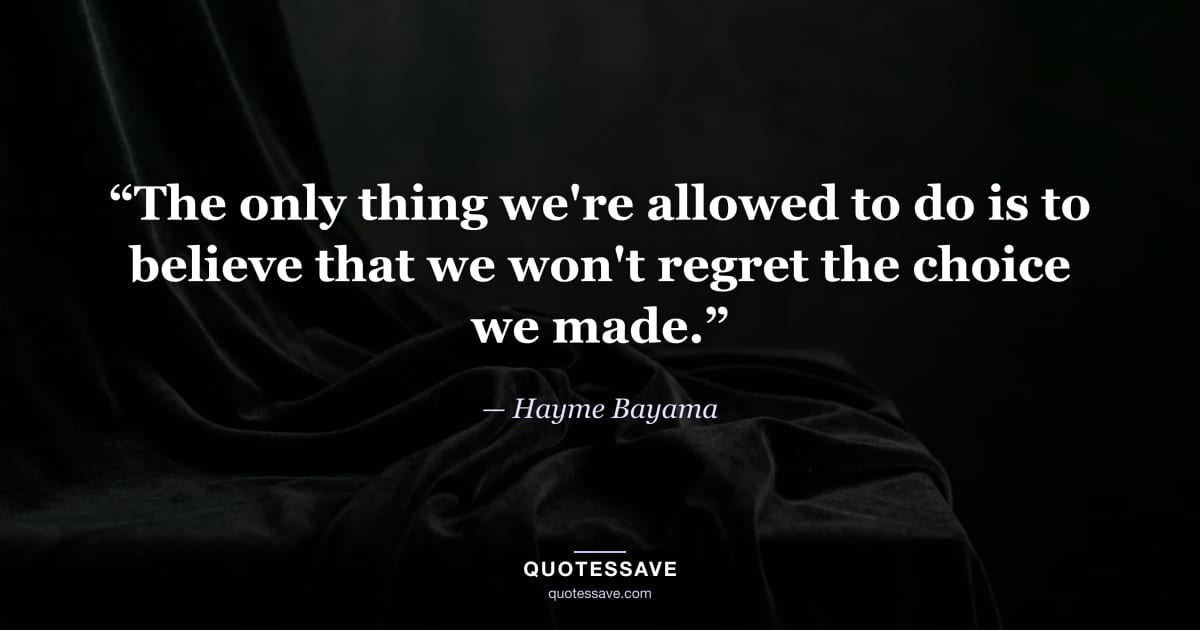 “The only thing we're allowed to do is to believe that we won't regret the choice we made.” — Hayme Bayama