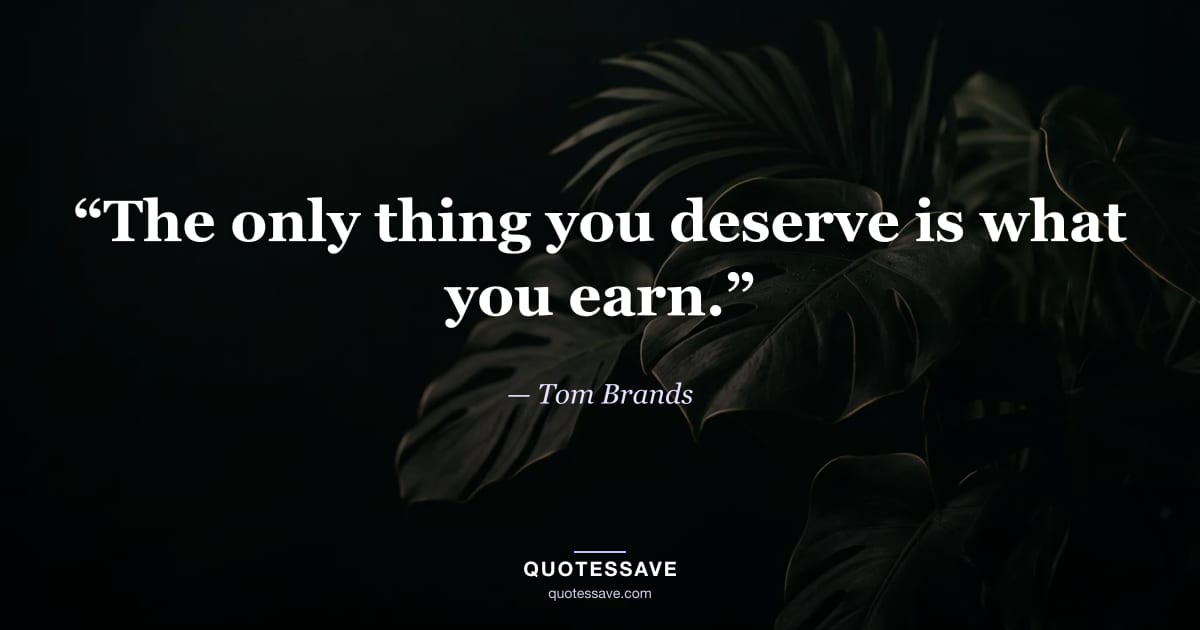 “The only thing you deserve is what you earn.” — Tom Brands