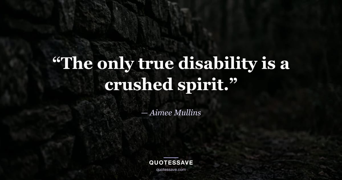 “The only true disability is a crushed spirit.” — Aimee Mullins