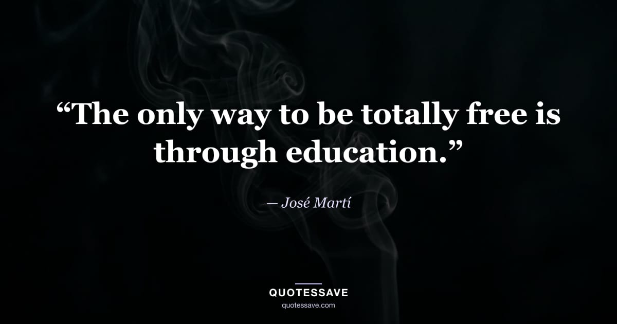 “The only way to be totally free is through education.” — José Martí