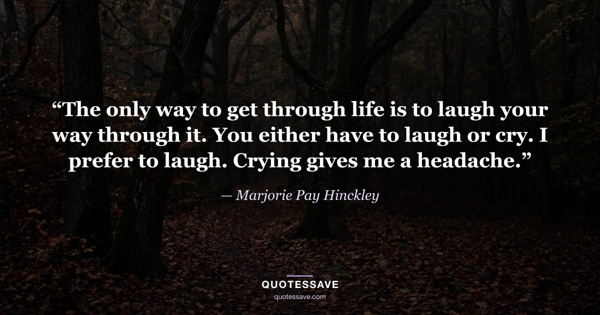 “The only way to get through life is to laugh your way through it. You either have to laugh or cry. I prefer to laugh. Crying gives me a headache.” — Marjorie Pay Hinckley
