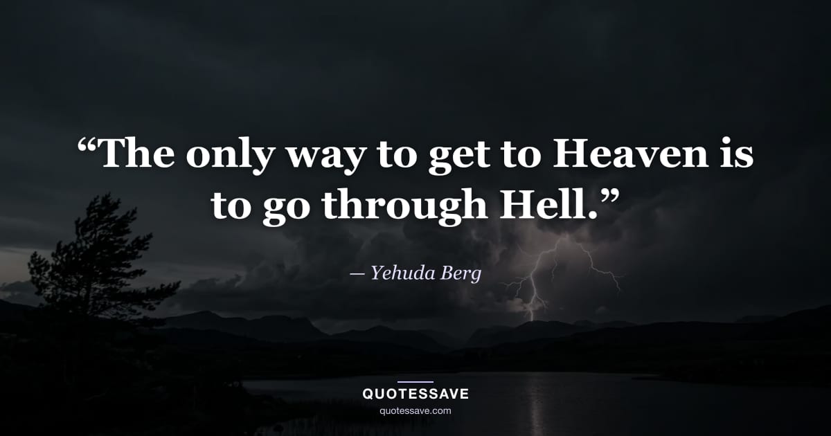 “The only way to get to Heaven is to go through Hell.” — Yehuda Berg