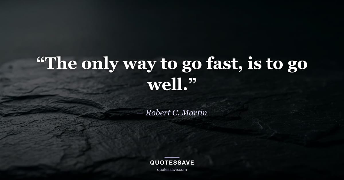 “The only way to go fast, is to go well.” — Robert C. Martin
