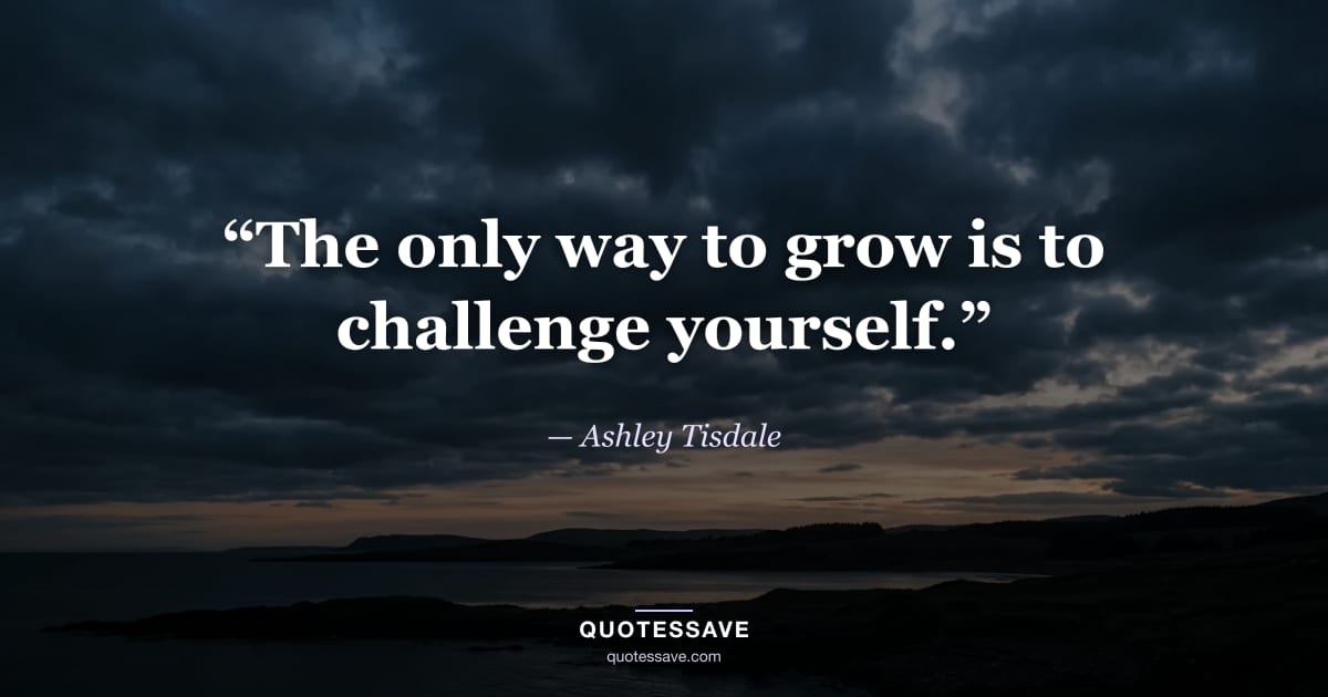“The only way to grow is to challenge yourself.” — Ashley Tisdale