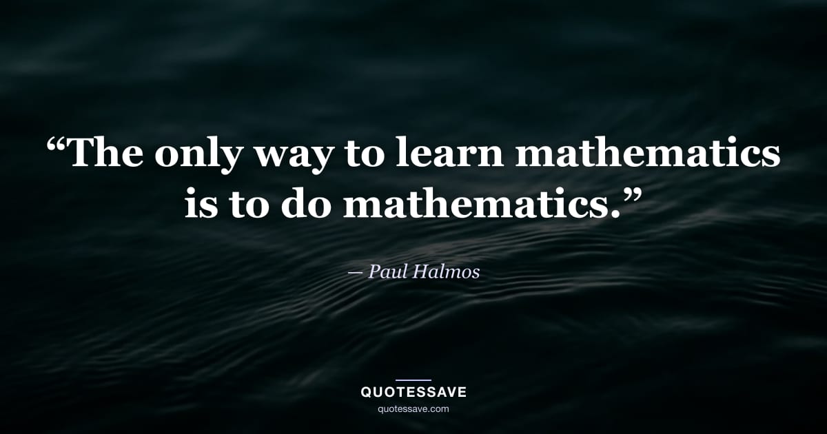 “The only way to learn mathematics is to do mathematics.” — Paul Halmos