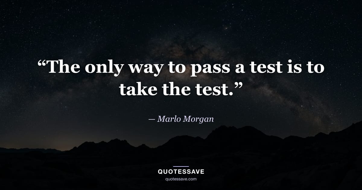 “The only way to pass a test is to take the test.” — Marlo Morgan