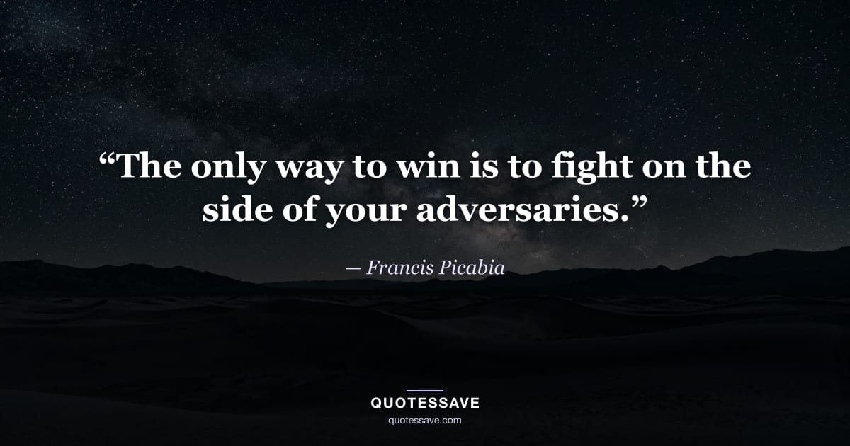 “The only way to win is to fight on the side of your adversaries.” — Francis Picabia