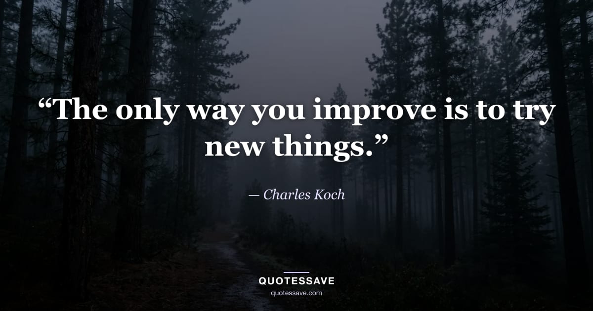 “The only way you improve is to try new things.” — Charles Koch