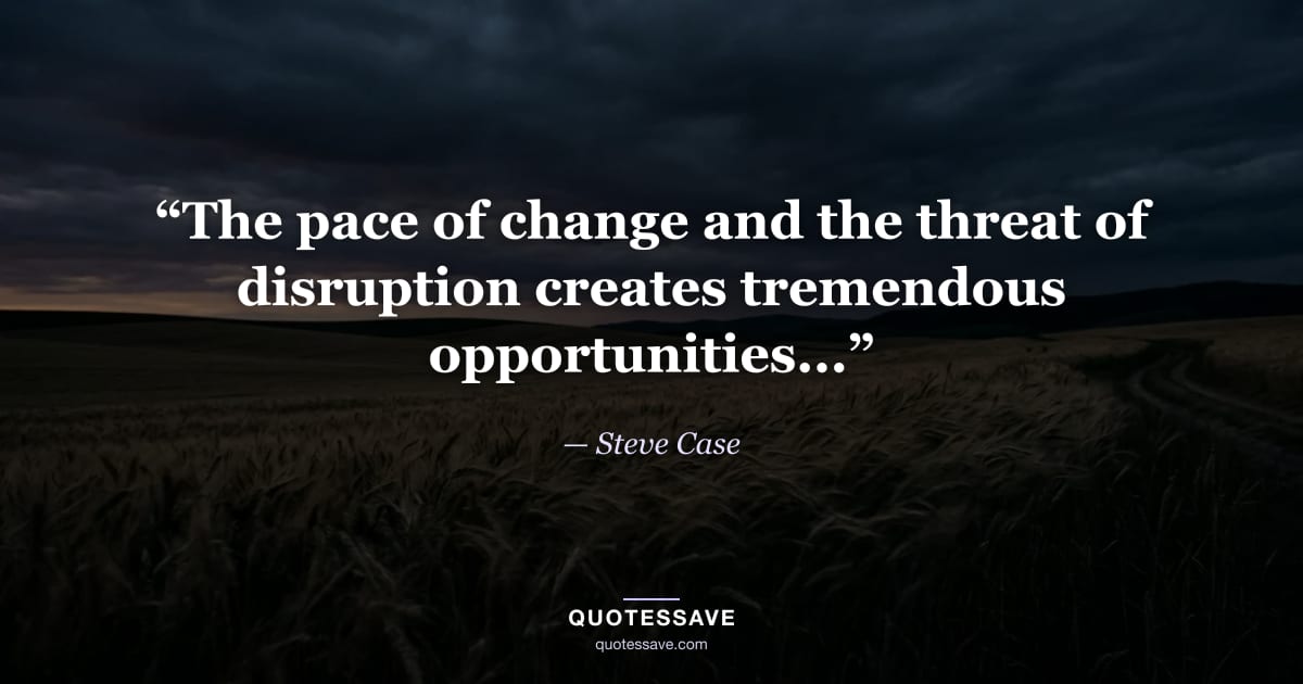 “The pace of change and the threat of disruption creates tremendous opportunities...” — Steve Case