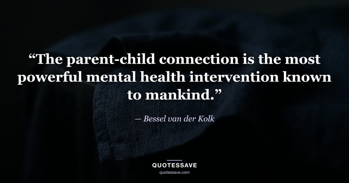 “The parent-child connection is the most powerful mental health intervention known to mankind.” — Bessel van der Kolk