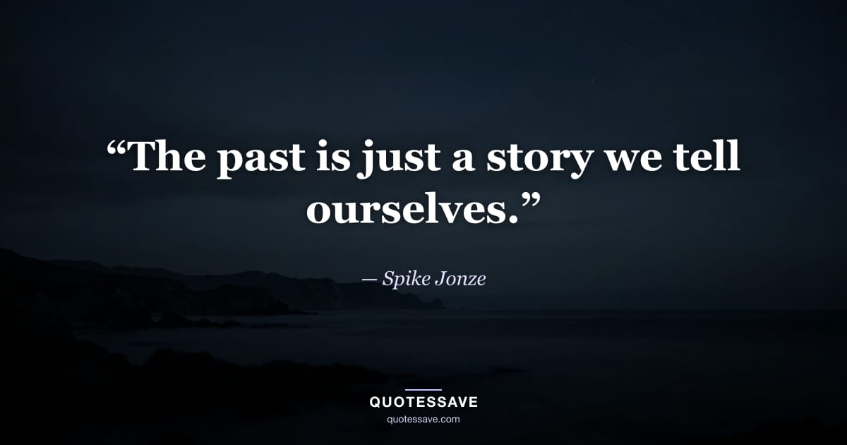 “The past is just a story we tell ourselves.” — Spike Jonze