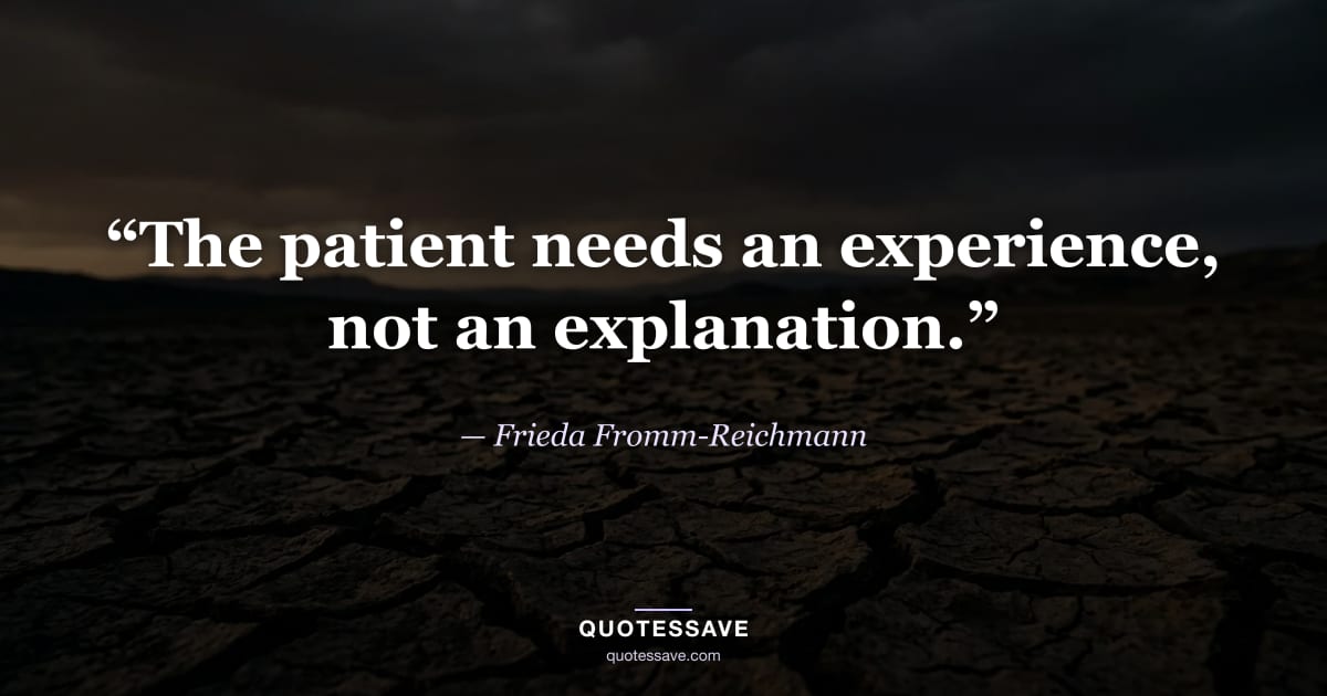 “The patient needs an experience, not an explanation.” — Frieda Fromm-Reichmann