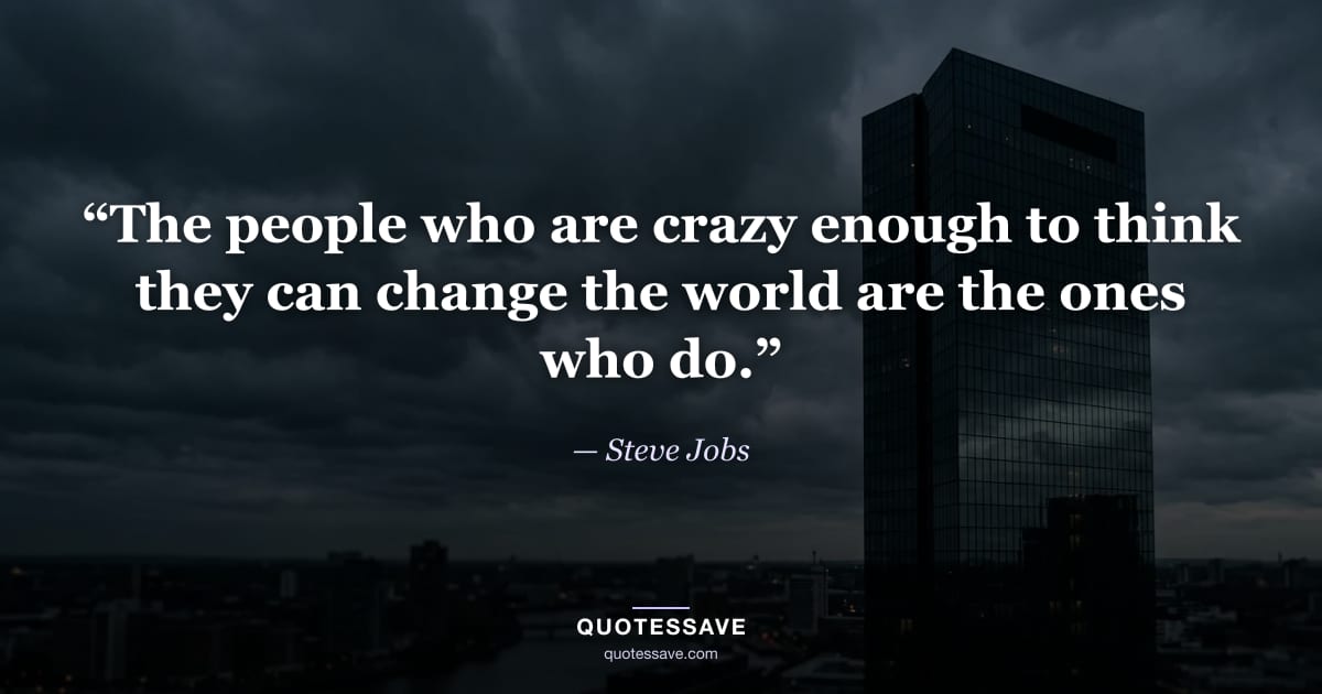 “The people who are crazy enough to think they can change the world are the ones who do.” — Steve Jobs