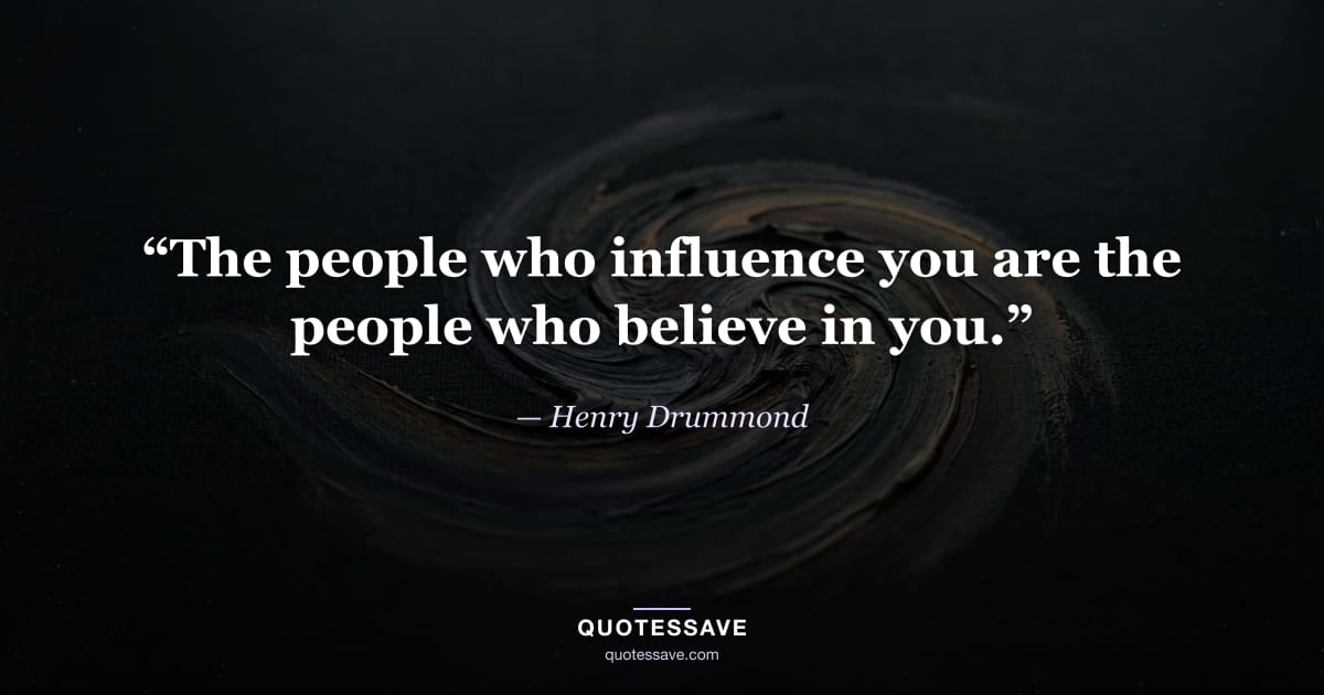 “The people who influence you are the people who believe in you.” — Henry Drummond