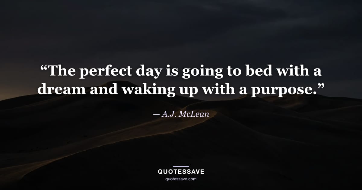 “The perfect day is going to bed with a dream and waking up with a purpose.” — A.J. McLean