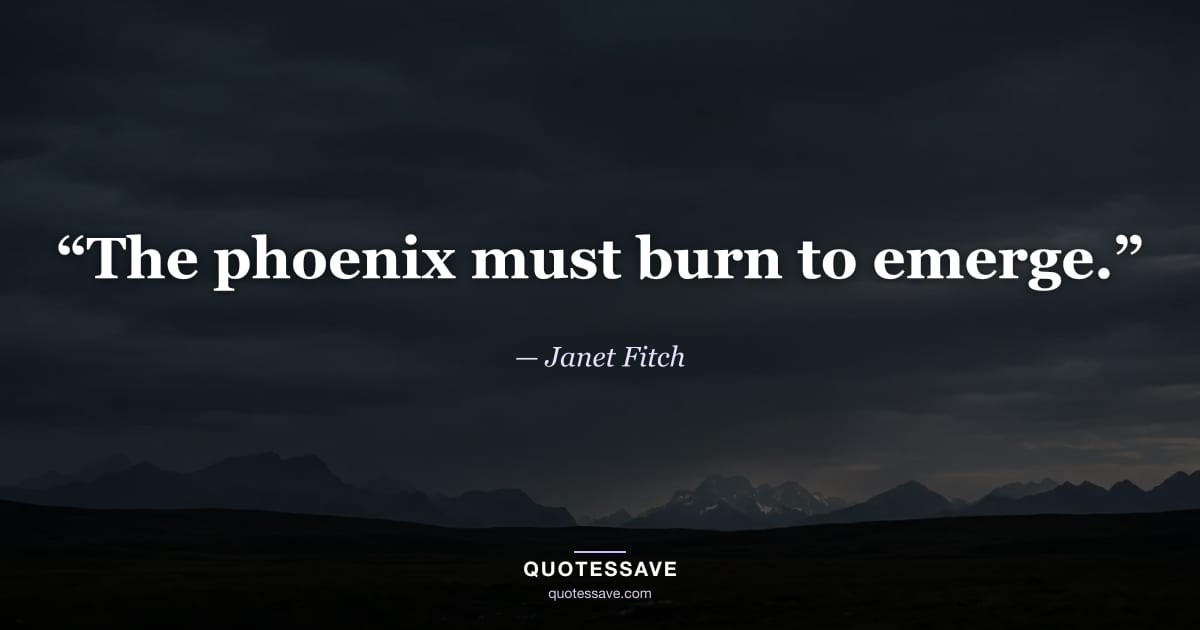 “The phoenix must burn to emerge.” — Janet Fitch